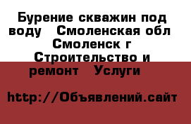 Бурение скважин под воду - Смоленская обл., Смоленск г. Строительство и ремонт » Услуги   